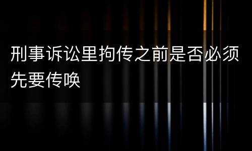 刑事诉讼里拘传之前是否必须先要传唤