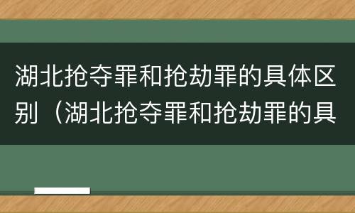 湖北抢夺罪和抢劫罪的具体区别（湖北抢夺罪和抢劫罪的具体区别是什么）