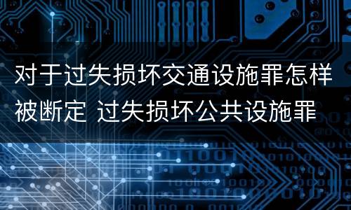 对于过失损坏交通设施罪怎样被断定 过失损坏公共设施罪