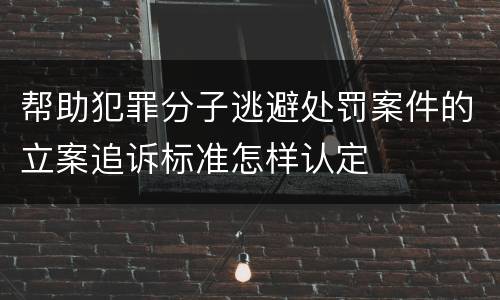 帮助犯罪分子逃避处罚案件的立案追诉标准怎样认定