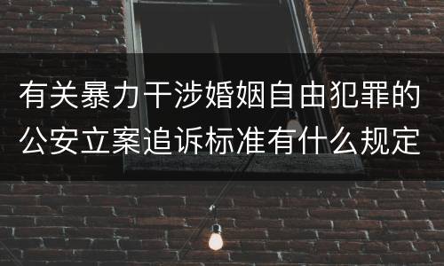 有关暴力干涉婚姻自由犯罪的公安立案追诉标准有什么规定