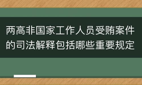 两高非国家工作人员受贿案件的司法解释包括哪些重要规定