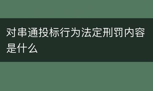 对串通投标行为法定刑罚内容是什么