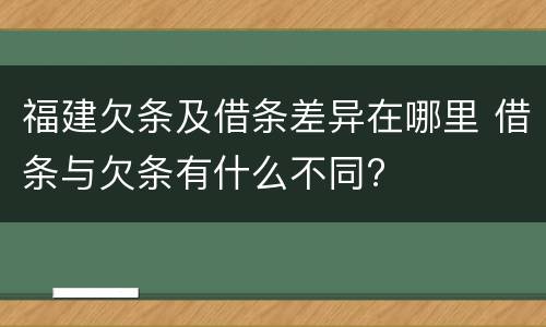 福建欠条及借条差异在哪里 借条与欠条有什么不同?