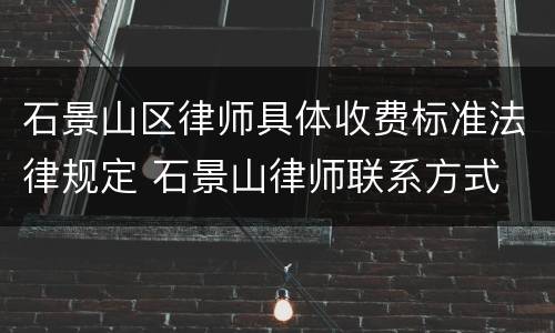 石景山区律师具体收费标准法律规定 石景山律师联系方式