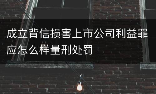 成立背信损害上市公司利益罪应怎么样量刑处罚