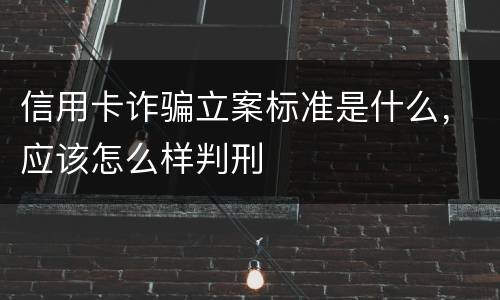 信用卡诈骗立案标准是什么，应该怎么样判刑