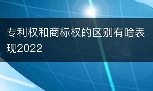 专利权和商标权的区别有啥表现2022