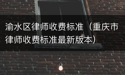 渝水区律师收费标准（重庆市律师收费标准最新版本）