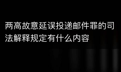 两高故意延误投递邮件罪的司法解释规定有什么内容