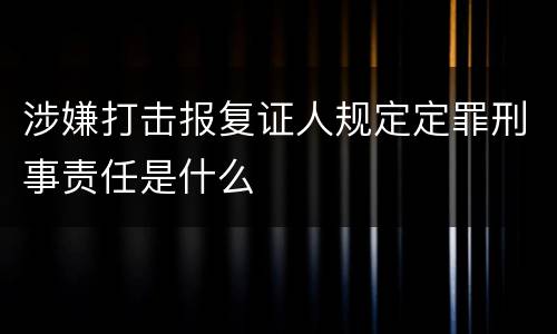 涉嫌打击报复证人规定定罪刑事责任是什么