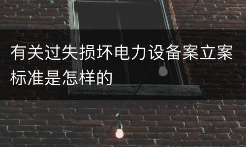 有关过失损坏电力设备案立案标准是怎样的