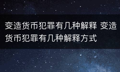 变造货币犯罪有几种解释 变造货币犯罪有几种解释方式