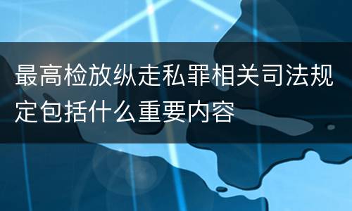 最高检放纵走私罪相关司法规定包括什么重要内容