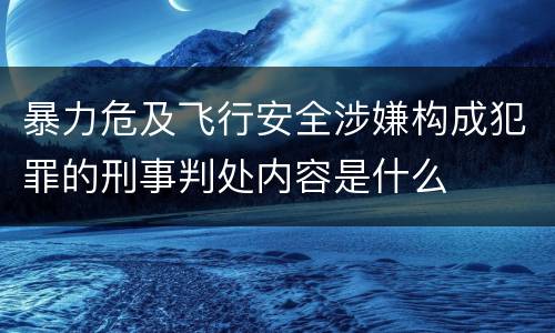 暴力危及飞行安全涉嫌构成犯罪的刑事判处内容是什么