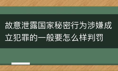 故意泄露国家秘密行为涉嫌成立犯罪的一般要怎么样判罚