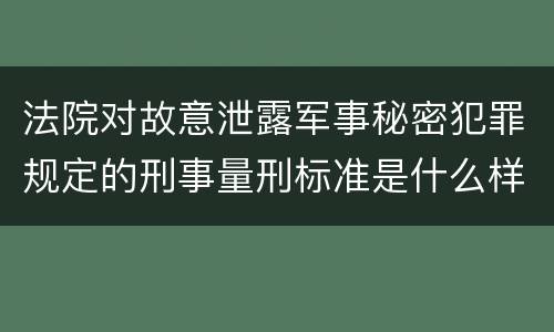 法院对故意泄露军事秘密犯罪规定的刑事量刑标准是什么样的