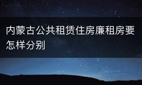 内蒙古公共租赁住房廉租房要怎样分别