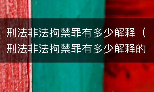 刑法非法拘禁罪有多少解释（刑法非法拘禁罪有多少解释的）