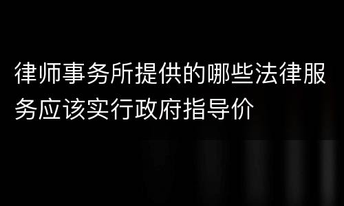 律师事务所提供的哪些法律服务应该实行政府指导价