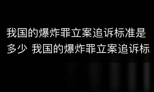 我国的爆炸罪立案追诉标准是多少 我国的爆炸罪立案追诉标准是多少年