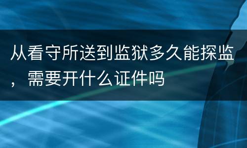 从看守所送到监狱多久能探监，需要开什么证件吗