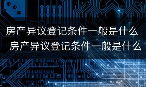 房产异议登记条件一般是什么 房产异议登记条件一般是什么意思