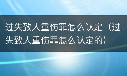 过失致人重伤罪怎么认定（过失致人重伤罪怎么认定的）