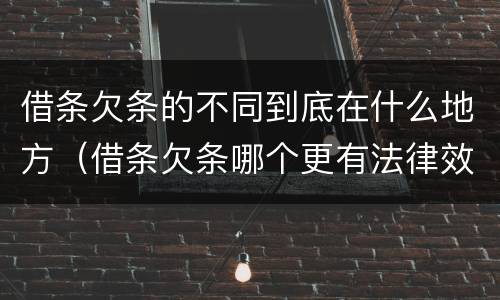 借条欠条的不同到底在什么地方（借条欠条哪个更有法律效力）