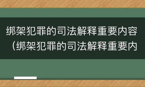 绑架犯罪的司法解释重要内容（绑架犯罪的司法解释重要内容是）