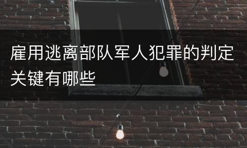 雇用逃离部队军人犯罪的判定关键有哪些