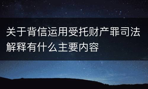 关于背信运用受托财产罪司法解释有什么主要内容