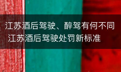 江苏酒后驾驶、醉驾有何不同 江苏酒后驾驶处罚新标准