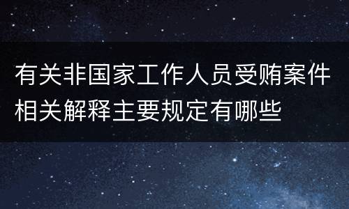 有关非国家工作人员受贿案件相关解释主要规定有哪些