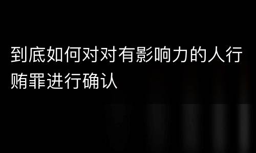 到底如何对对有影响力的人行贿罪进行确认