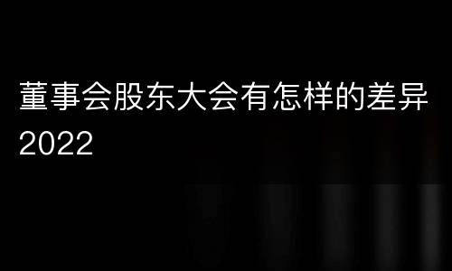 董事会股东大会有怎样的差异2022