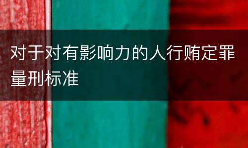 对于对有影响力的人行贿定罪量刑标准