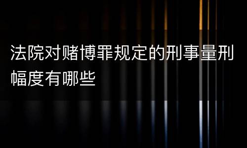 法院对赌博罪规定的刑事量刑幅度有哪些