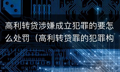 高利转贷涉嫌成立犯罪的要怎么处罚（高利转贷罪的犯罪构成要件）