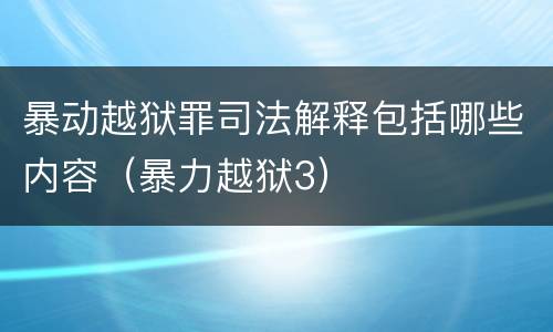 暴动越狱罪司法解释包括哪些内容（暴力越狱3）