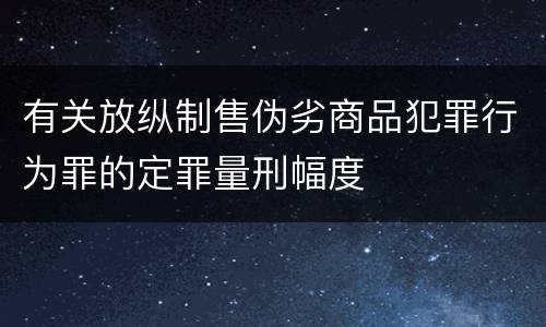 有关放纵制售伪劣商品犯罪行为罪的定罪量刑幅度