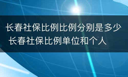 长春社保比例比例分别是多少 长春社保比例单位和个人