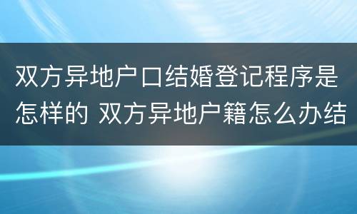 双方异地户口结婚登记程序是怎样的 双方异地户籍怎么办结婚证