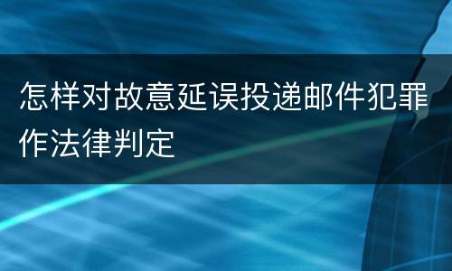 怎样对故意延误投递邮件犯罪作法律判定