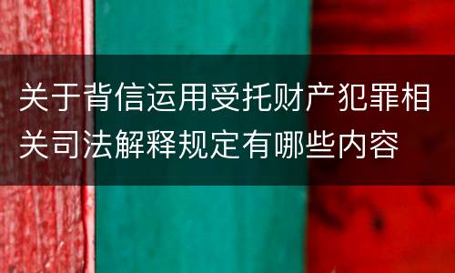 关于背信运用受托财产犯罪相关司法解释规定有哪些内容