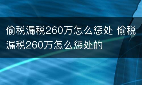 偷税漏税260万怎么惩处 偷税漏税260万怎么惩处的