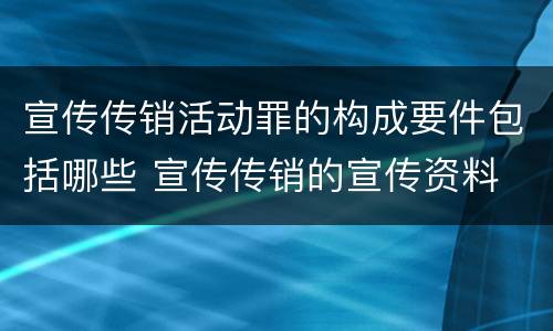 宣传传销活动罪的构成要件包括哪些 宣传传销的宣传资料