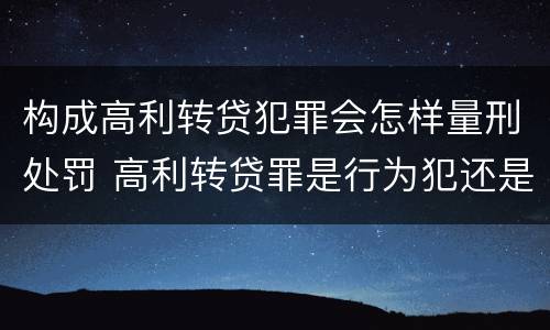 构成高利转贷犯罪会怎样量刑处罚 高利转贷罪是行为犯还是结果犯