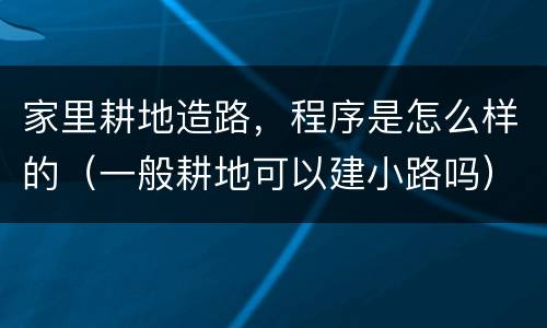 家里耕地造路，程序是怎么样的（一般耕地可以建小路吗）