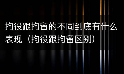 拘役跟拘留的不同到底有什么表现（拘役跟拘留区别）